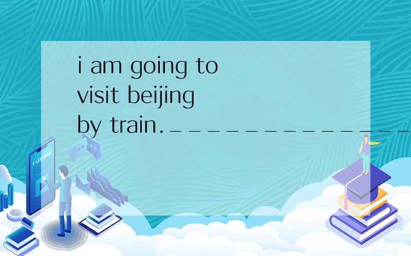 i am going to visit beijing by train.________________ 对划线部分提