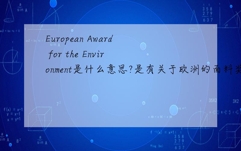 European Award for the Environment是什么意思?是有关于欧洲的面料奖项的,是什么奖项?