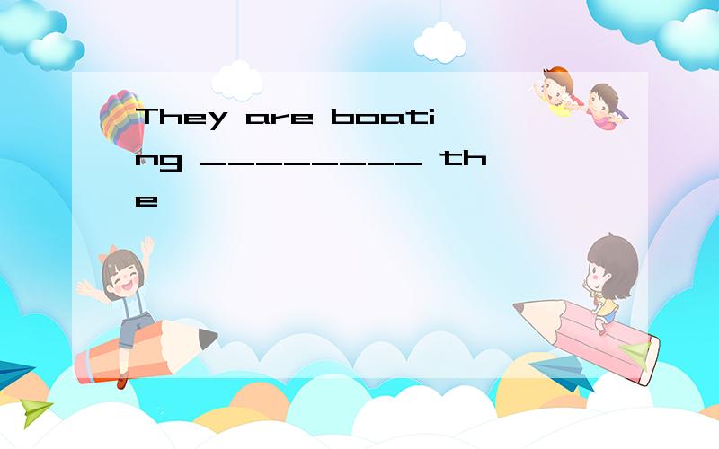 They are boating ________ the