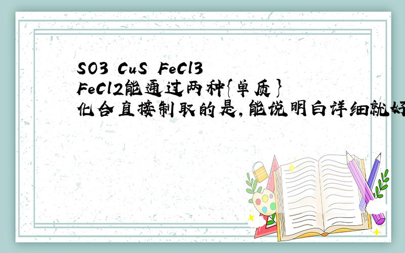 SO3 CuS FeCl3 FeCl2能通过两种{单质}化合直接制取的是,能说明白详细就好