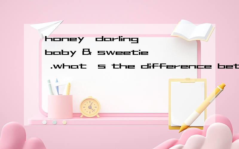 honey,darling,baby & sweetie .what's the difference between