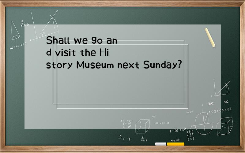 Shall we go and visit the History Museum next Sunday?