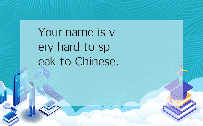 Your name is very hard to speak to Chinese.