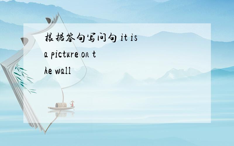 根据答句写问句 it is a picture on the wall
