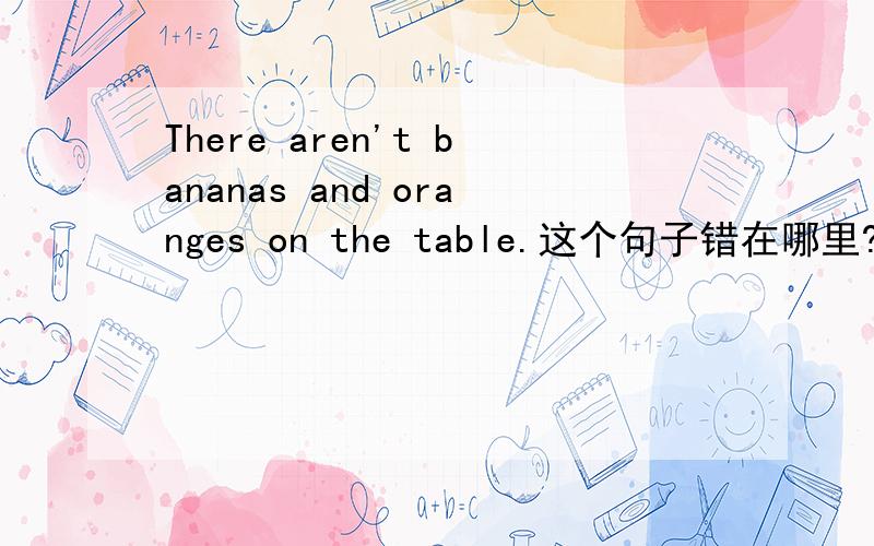 There aren't bananas and oranges on the table.这个句子错在哪里?