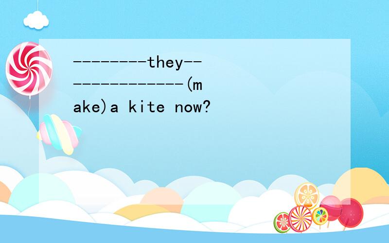 --------they--------------(make)a kite now?