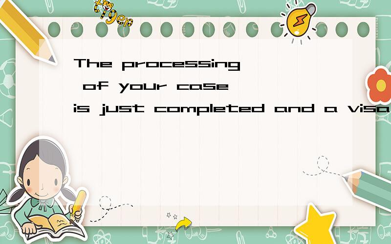 The processing of your case is just completed and a visa wil