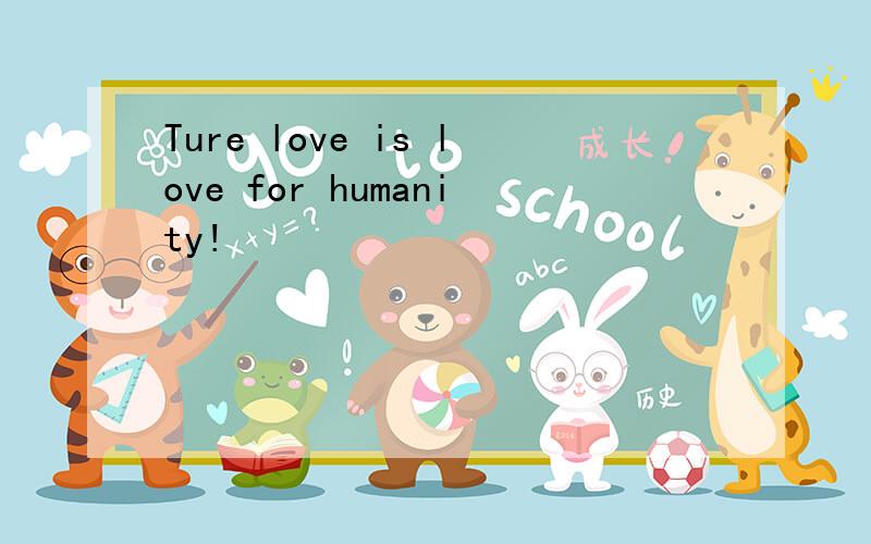 Ture love is love for humanity!
