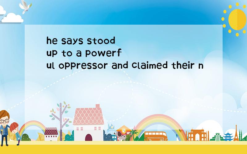 he says stood up to a powerful oppressor and claimed their n