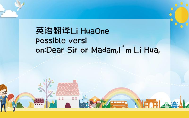 英语翻译Li HuaOne possible version:Dear Sir or Madam,I‘m Li Hua,