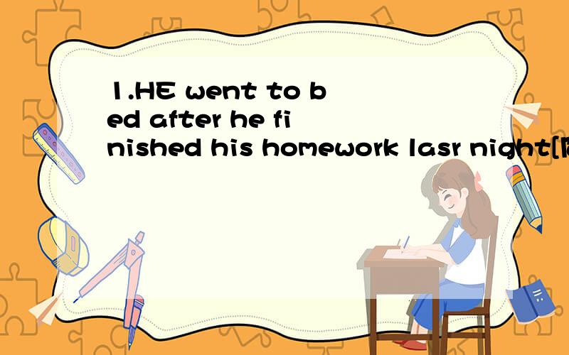 1.HE went to bed after he finished his homework lasr night[同