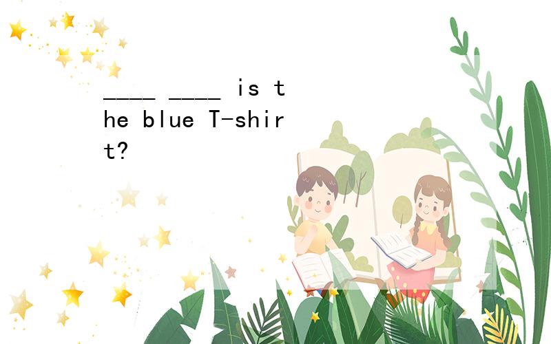 ____ ____ is the blue T-shirt?