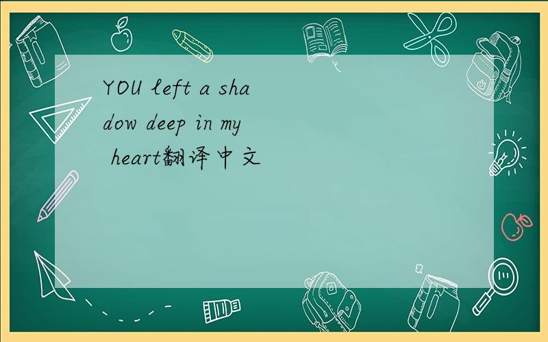 YOU left a shadow deep in my heart翻译中文