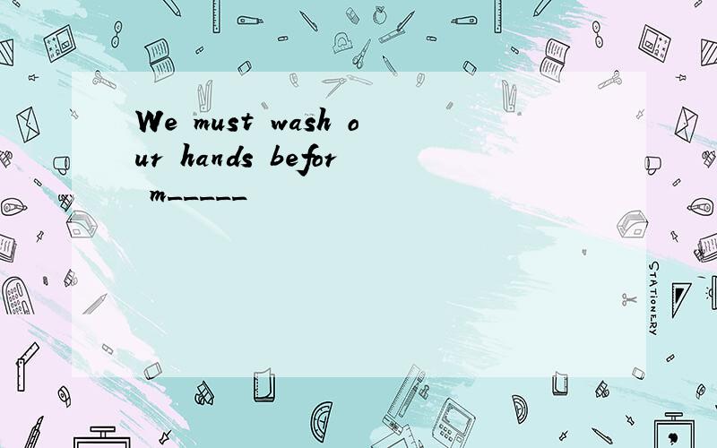 We must wash our hands befor m_____