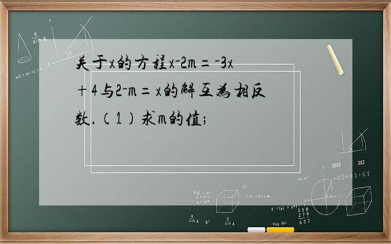 关于x的方程x-2m=-3x+4与2-m=x的解互为相反数.（1）求m的值;