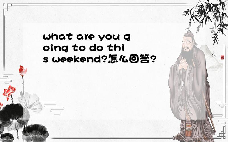 what are you going to do this weekend?怎么回答?