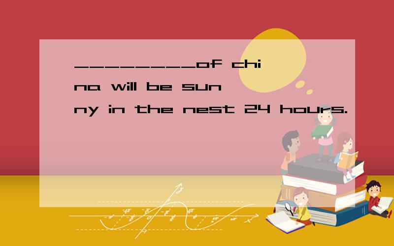 ________of china will be sunny in the nest 24 hours.