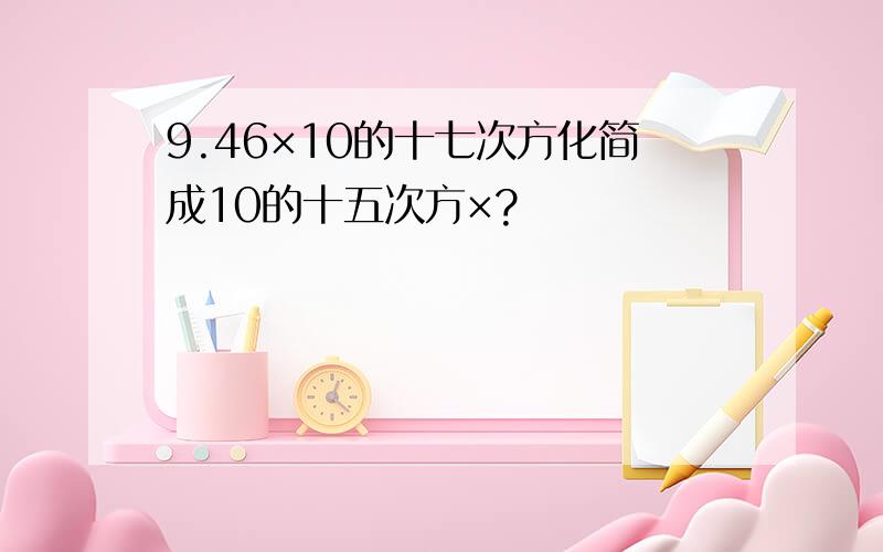 9.46×10的十七次方化简成10的十五次方×?