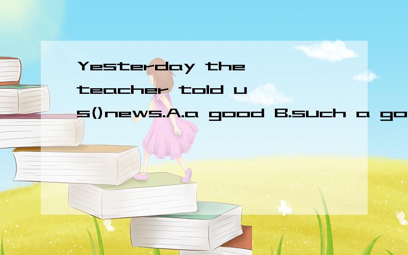 Yesterday the teacher told us()news.A.a good B.such a good C