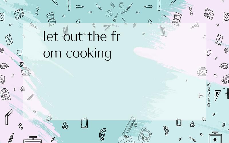 let out the from cooking