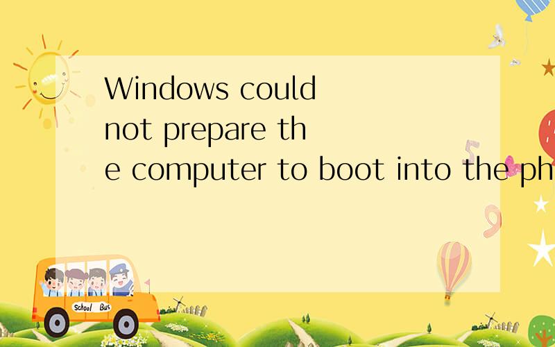 Windows could not prepare the computer to boot into the phas