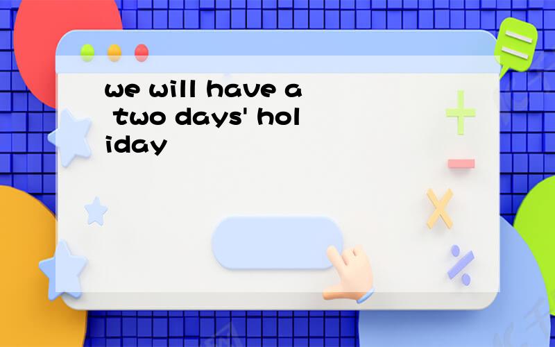 we will have a two days' holiday