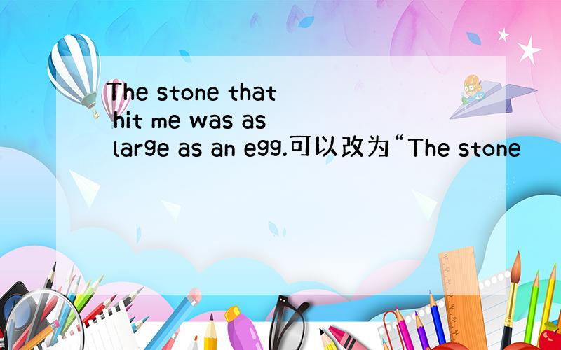 The stone that hit me was as large as an egg.可以改为“The stone