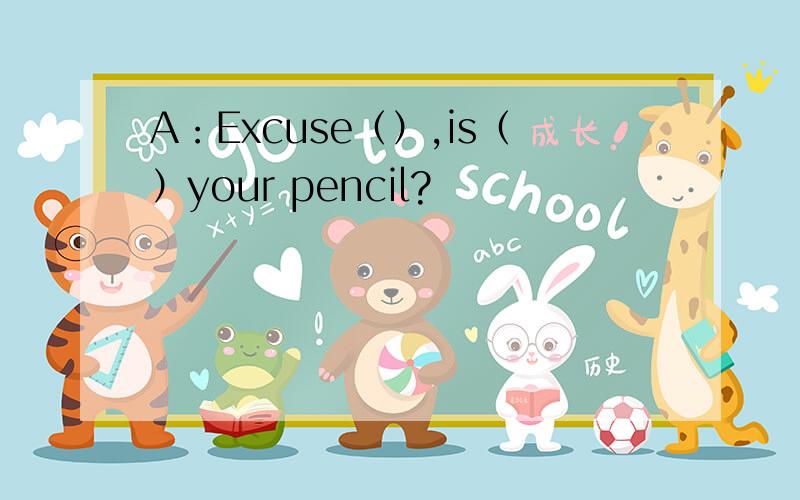 A：Excuse（）,is（）your pencil?