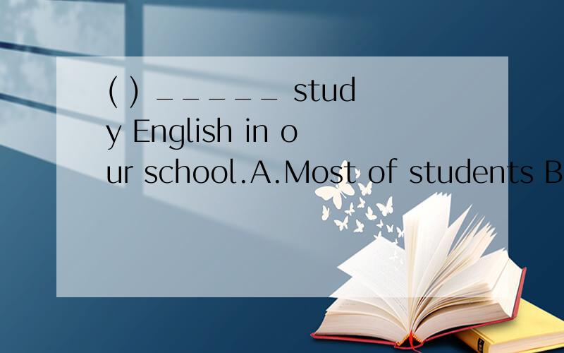 ( ) _____ study English in our school.A.Most of students B.T