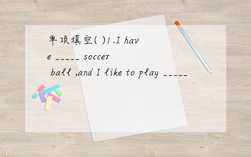 单项填空( )1.I have _____ soccer ball ,and I like to play _____