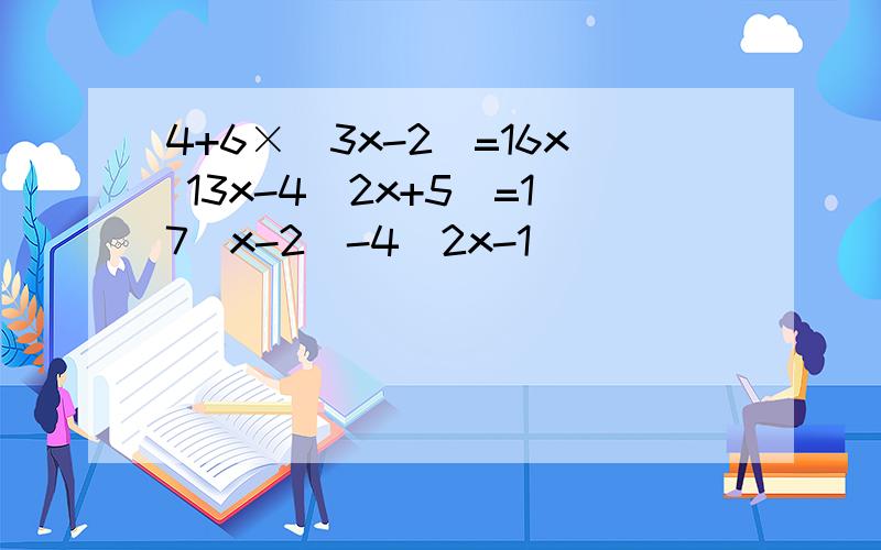4+6×（3x-2)=16x 13x-4(2x+5)=17(x-2)-4(2x-1)