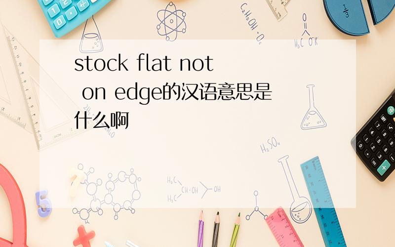 stock flat not on edge的汉语意思是什么啊