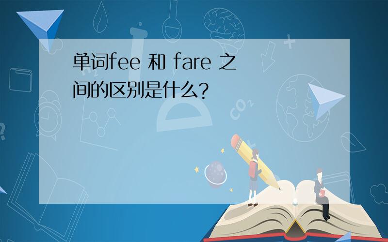 单词fee 和 fare 之间的区别是什么?