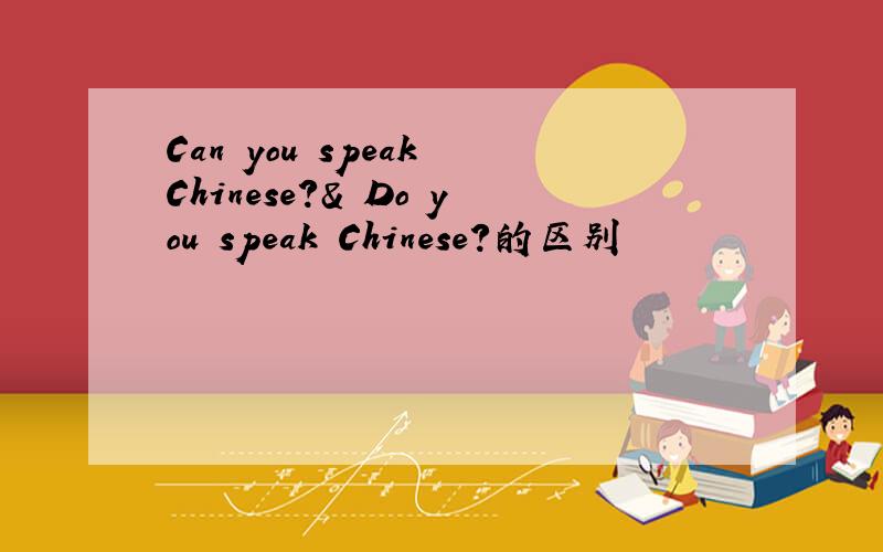 Can you speak Chinese?& Do you speak Chinese?的区别