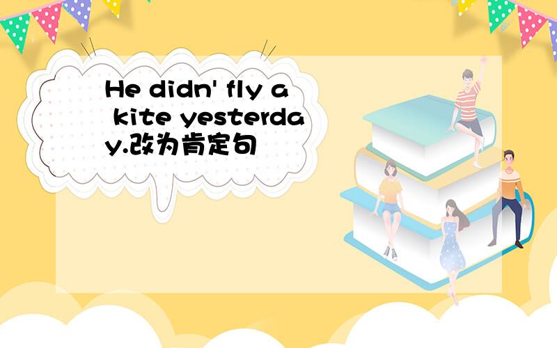 He didn' fly a kite yesterday.改为肯定句