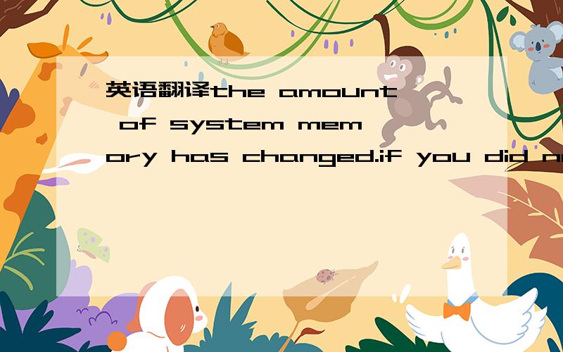 英语翻译the amount of system memory has changed.if you did not c
