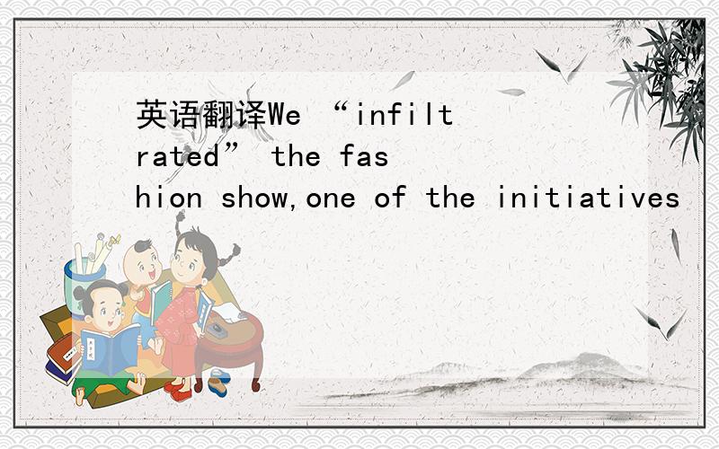 英语翻译We “infiltrated” the fashion show,one of the initiatives