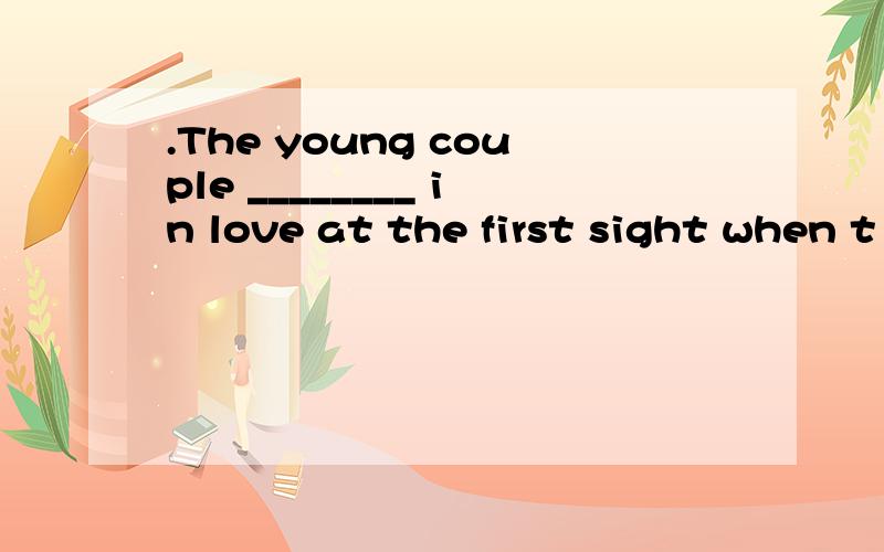 .The young couple ________ in love at the first sight when t