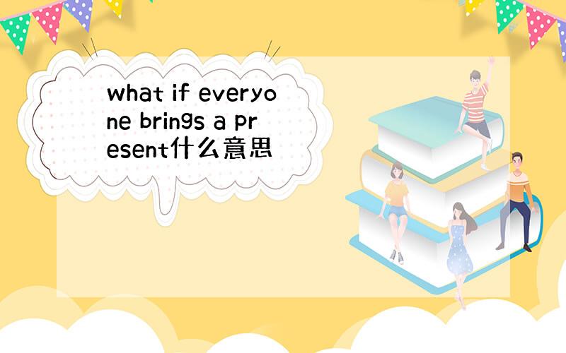 what if everyone brings a present什么意思
