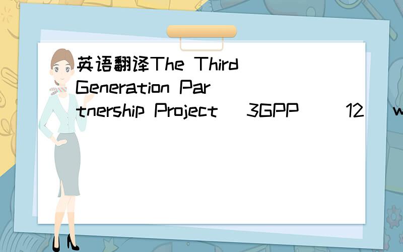英语翻译The Third Generation Partnership Project (3GPP) [12] wor