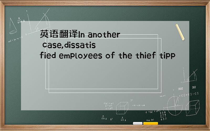 英语翻译In another case,dissatisfied employees of the thief tipp
