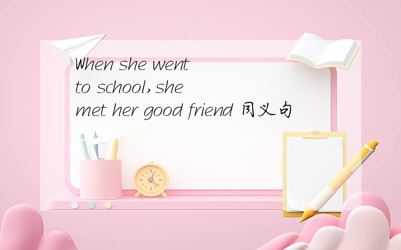When she went to school,she met her good friend 同义句