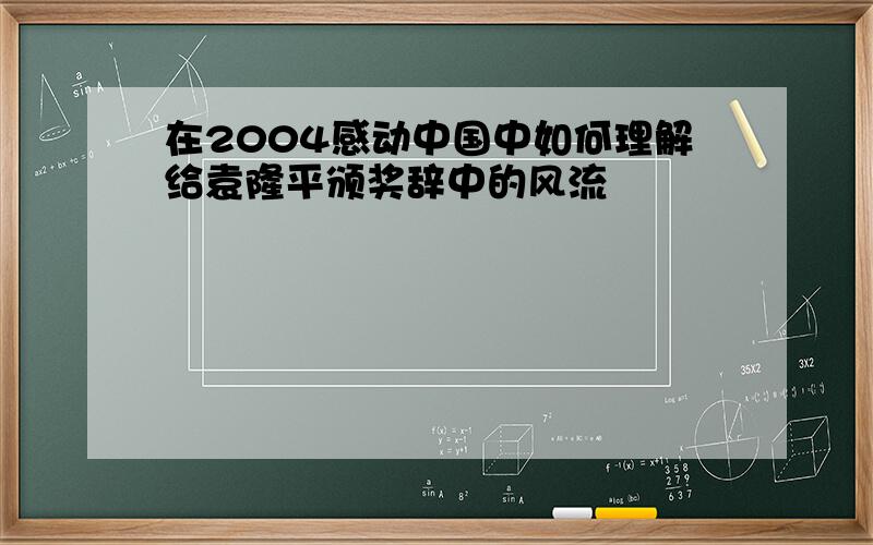 在2004感动中国中如何理解给袁隆平颁奖辞中的风流
