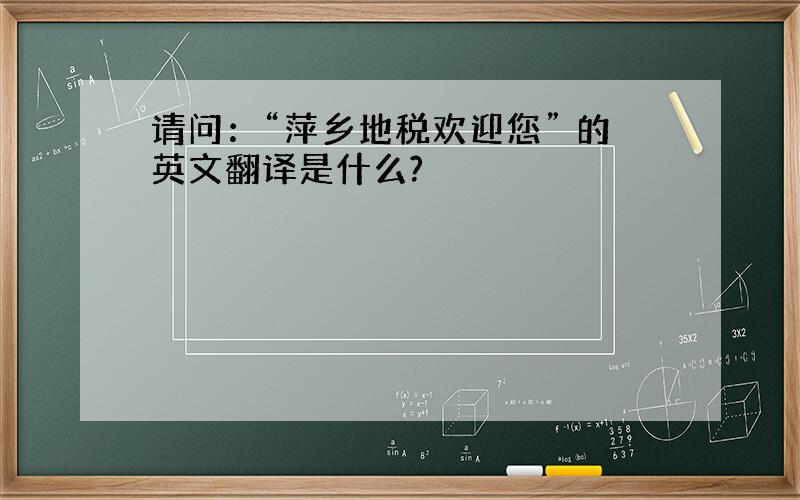 请问：“萍乡地税欢迎您” 的英文翻译是什么?