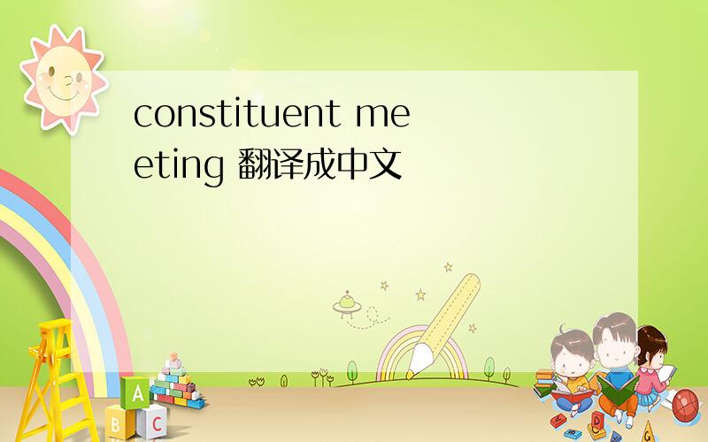constituent meeting 翻译成中文