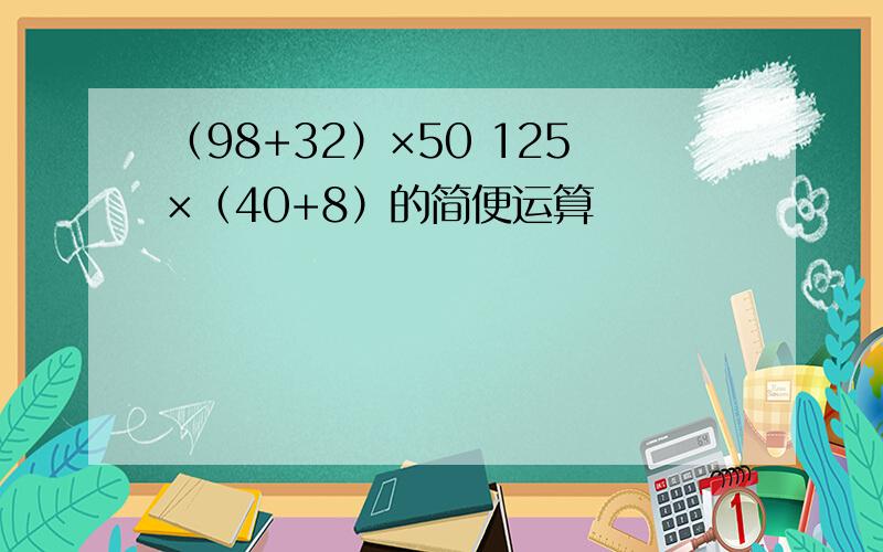 （98+32）×50 125×（40+8）的简便运算