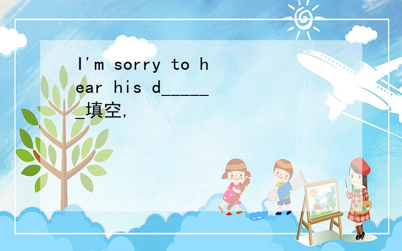 I'm sorry to hear his d______填空,