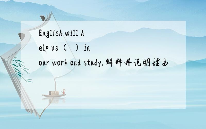 English will help us ( ) in our work and study.解释并说明理由