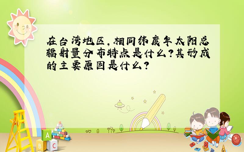 在台湾地区,相同纬度年太阳总辐射量分布特点是什么?其形成的主要原因是什么?