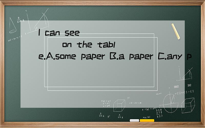 I can see ______ on the table.A.some paper B.a paper C.any p